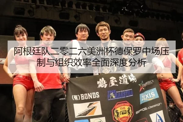 阿根廷队二零二六美洲杯德保罗中场压制与组织效率全面深度分析